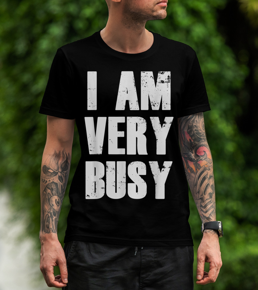 I Am Very Busy Funny Sarcastic T-Shirt