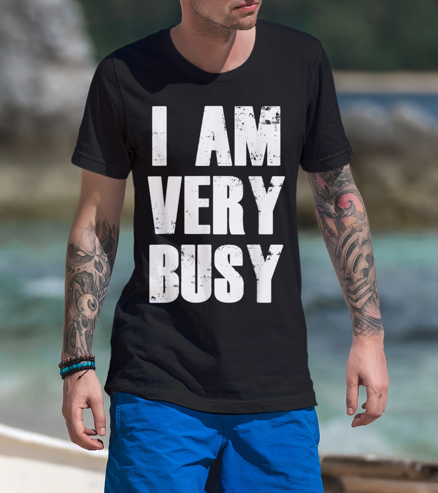 I Am Very Busy Funny Sarcastic T-Shirt