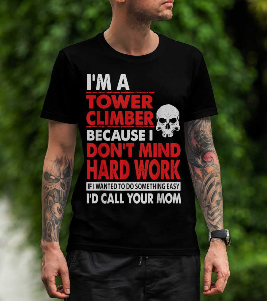 I'm A Tower Climber Because I Don't Mind Hard Work If I Wanted To Do Something Easy I'd Call Your Mom T-Shirt