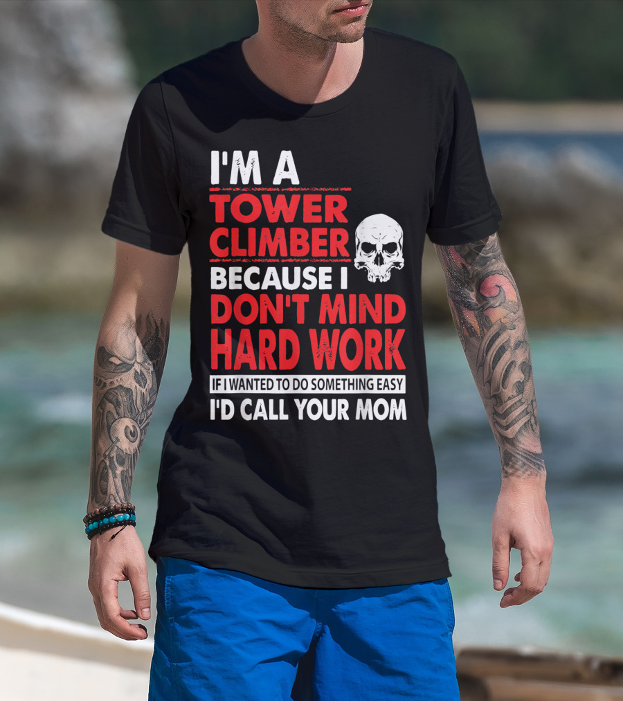 I'm A Tower Climber Because I Don't Mind Hard Work If I Wanted To Do Something Easy I'd Call Your Mom T-Shirt