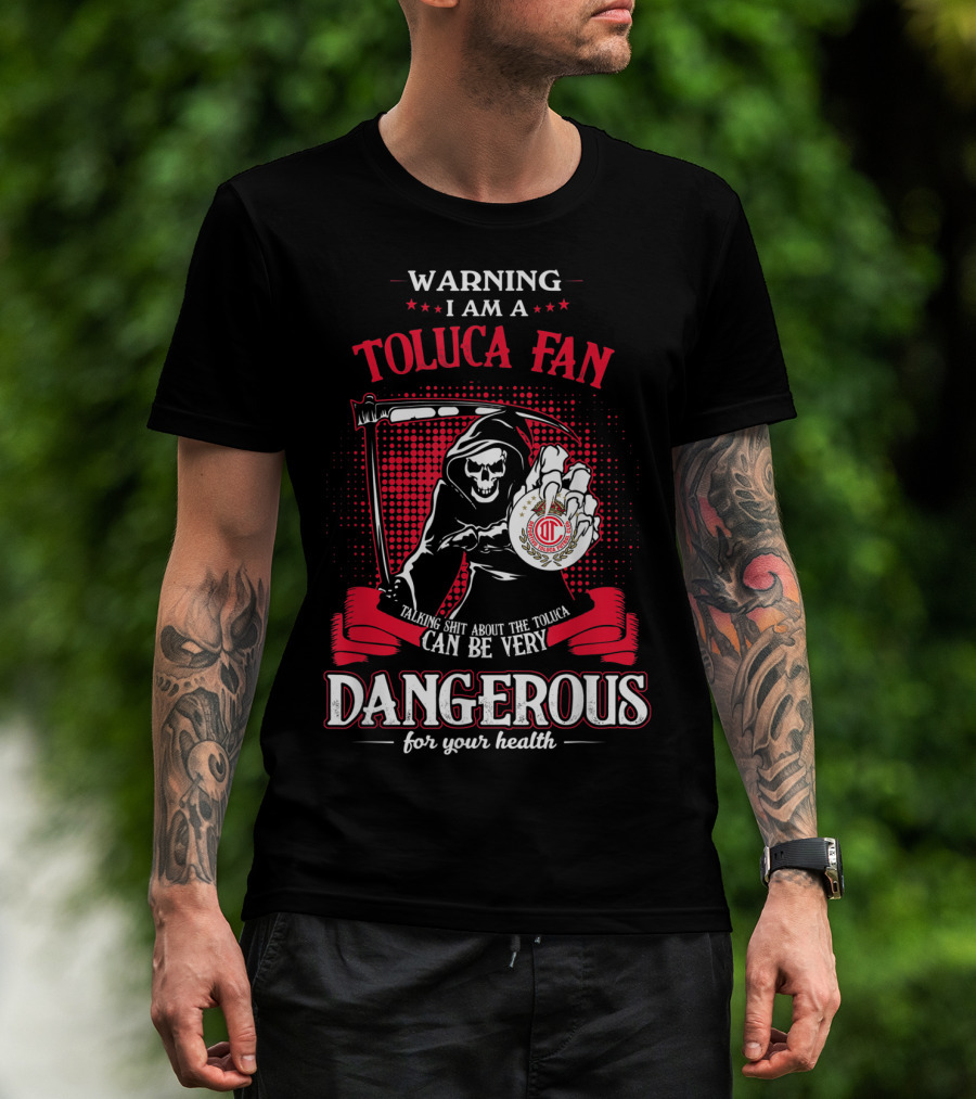 Warning I Am A Toluca Fan Talking Shit About The Toluca Can Be Very Dangerous For Your Health T-Shirt