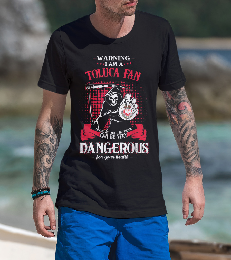 Warning I Am A Toluca Fan Talking Shit About The Toluca Can Be Very Dangerous For Your Health T-Shirt