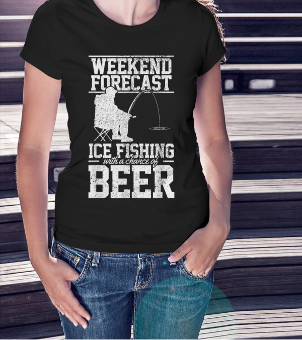 Weekend Forecast Ice Fishing With A Chance Of Beer T-Shirt