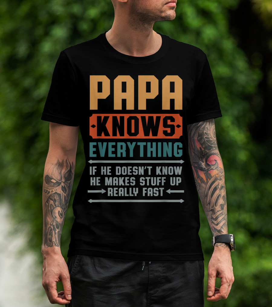 PAPA Knows Everything If He Doesn't Know He Makes Stuff Up Really Fast T-Shirt
