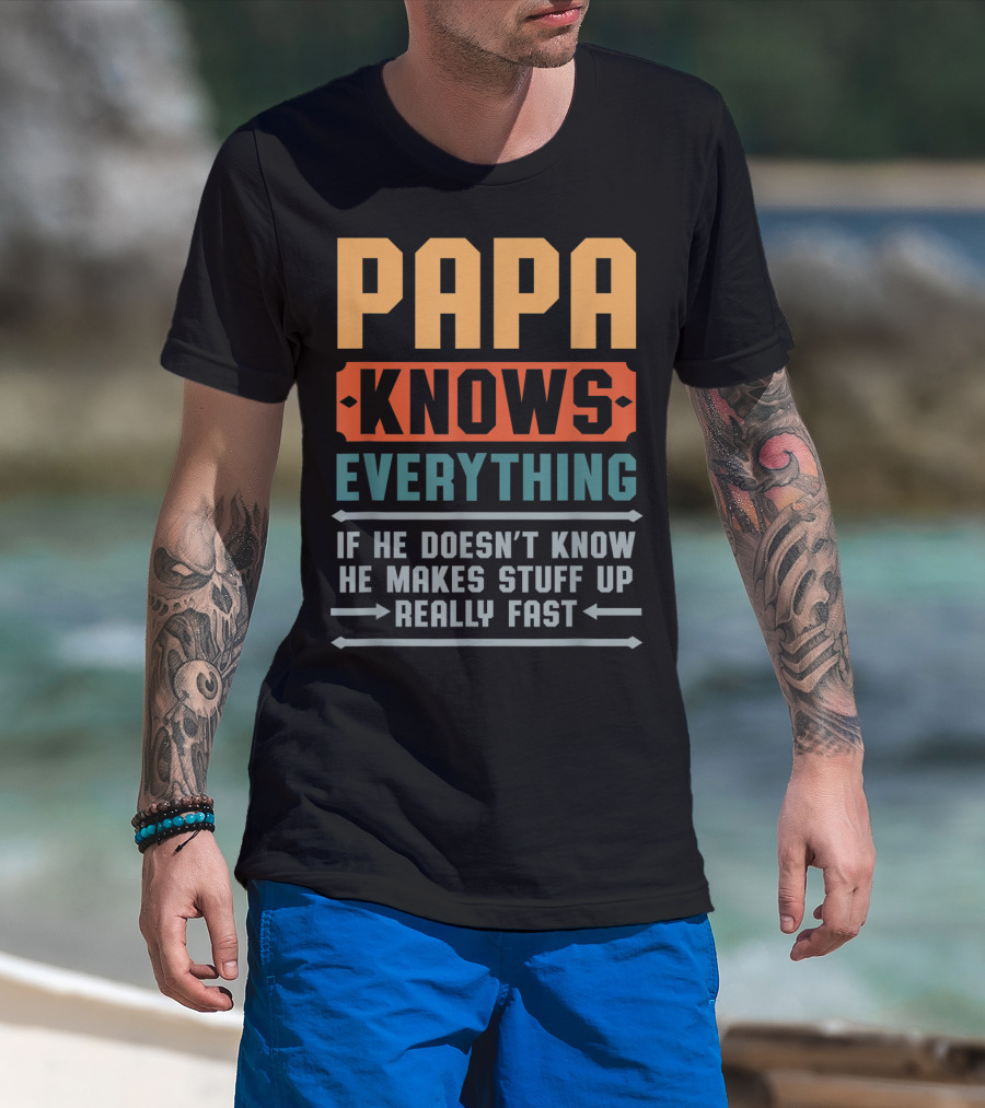 PAPA Knows Everything If He Doesn't Know He Makes Stuff Up Really Fast T-Shirt