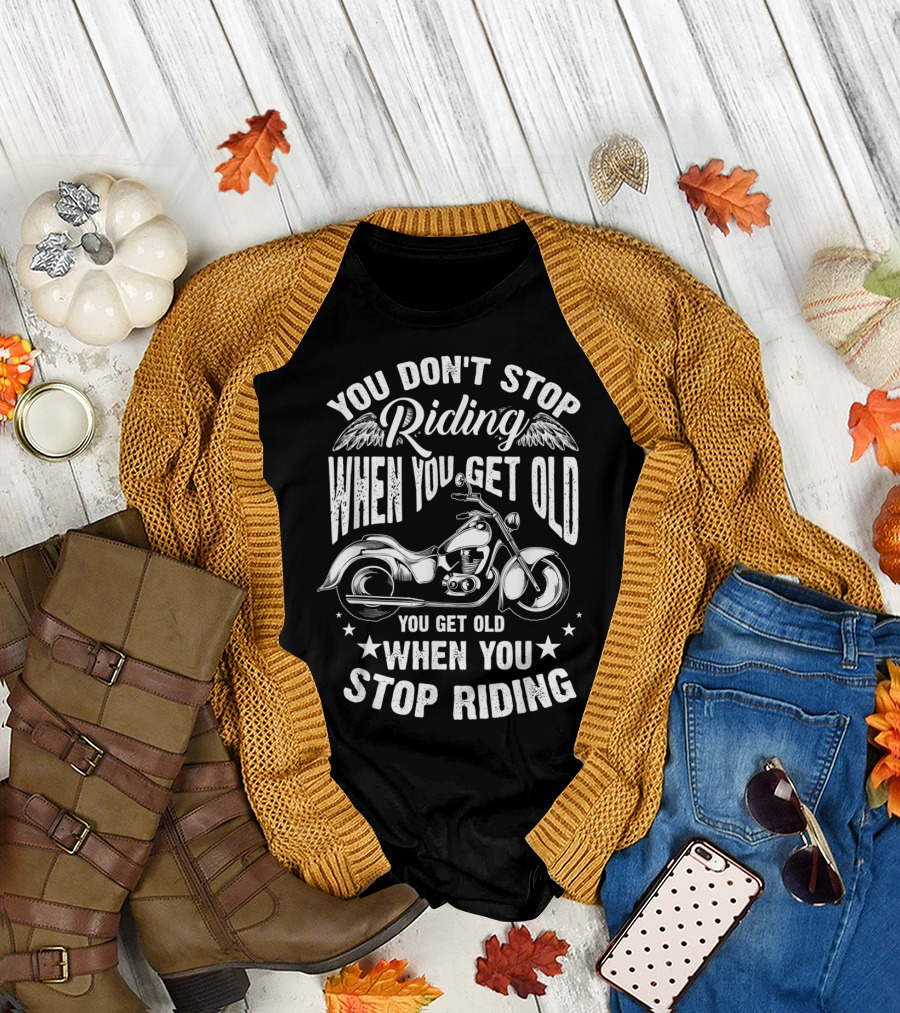You Don't Stop Riding When You Get Old Motorcycle You Get Old When You Stop Riding T-Shirt