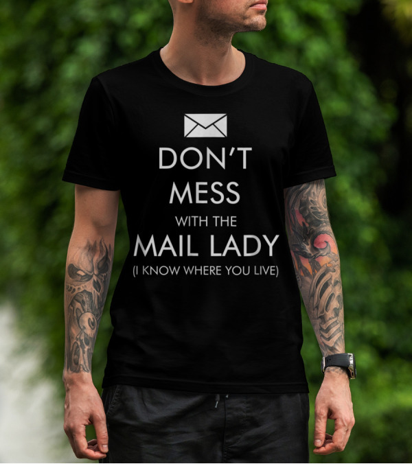 DON'T MESS WITH THE MAIL LADY I KNOW WHERE YOU LIVE T-Shirt