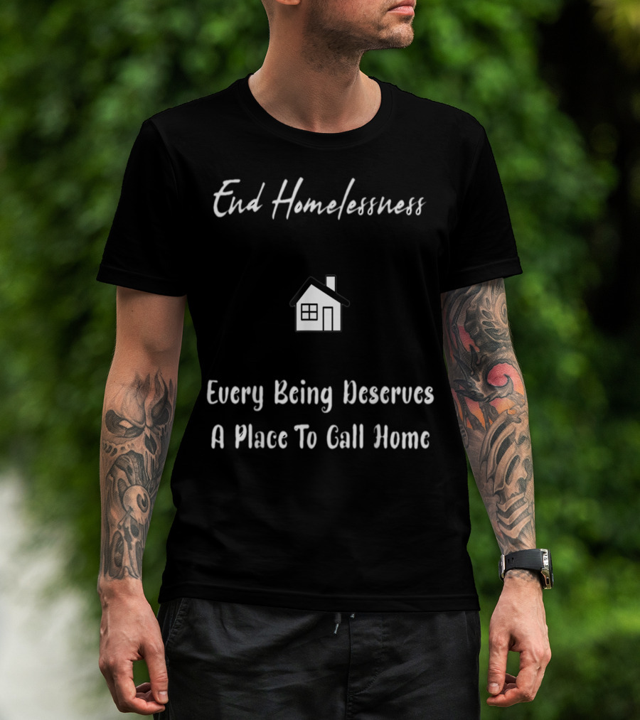 End Homelessness Every Being Deserves A Place To Call Home T-Shirt
