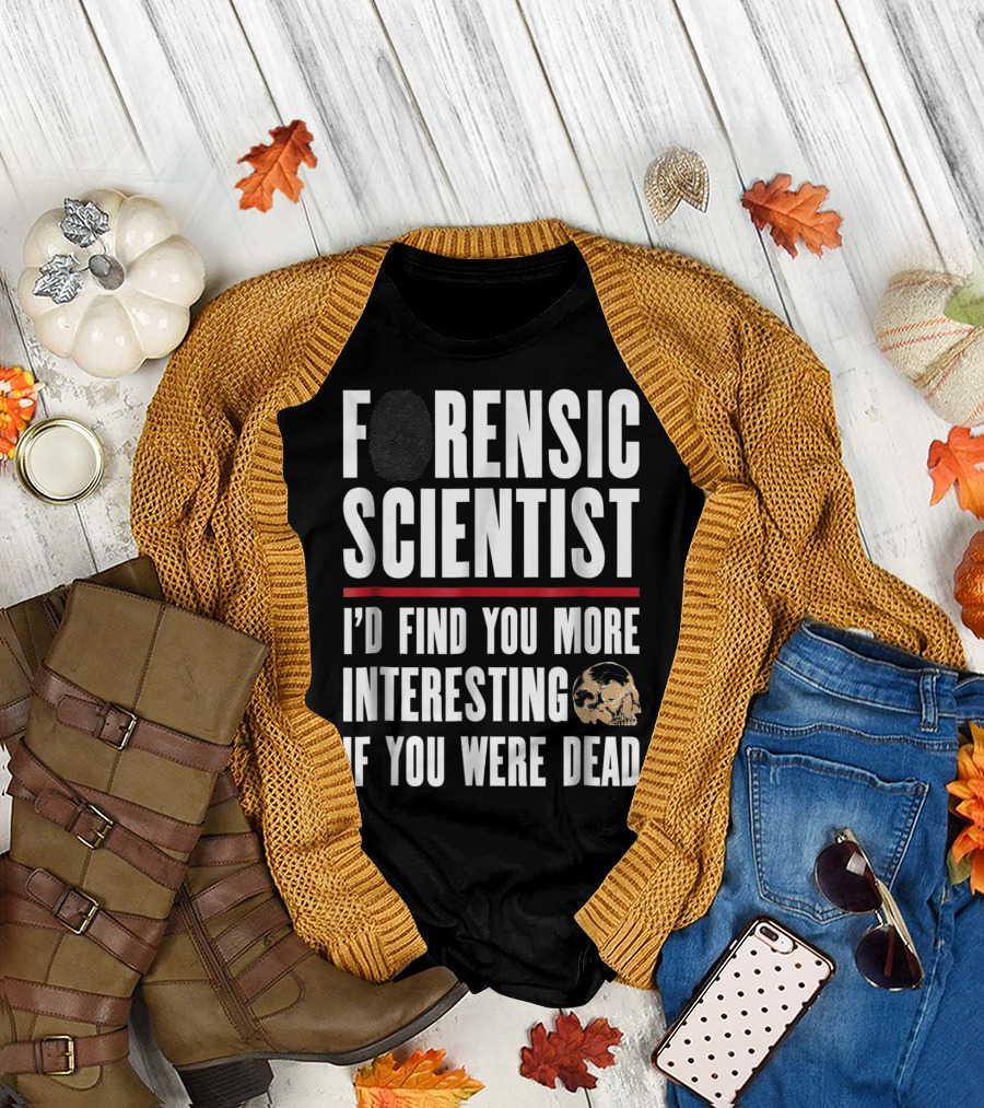 Forensic Scientist I'd Find You More Interesting If You Were Dead Skull T-Shirt