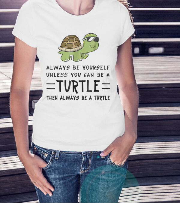 Always Be Yourself Unless You Can Be A Turtle Then Always Be A Turtle T-Shirt
