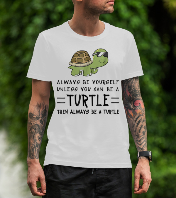Always Be Yourself Unless You Can Be A Turtle Then Always Be A Turtle T-Shirt