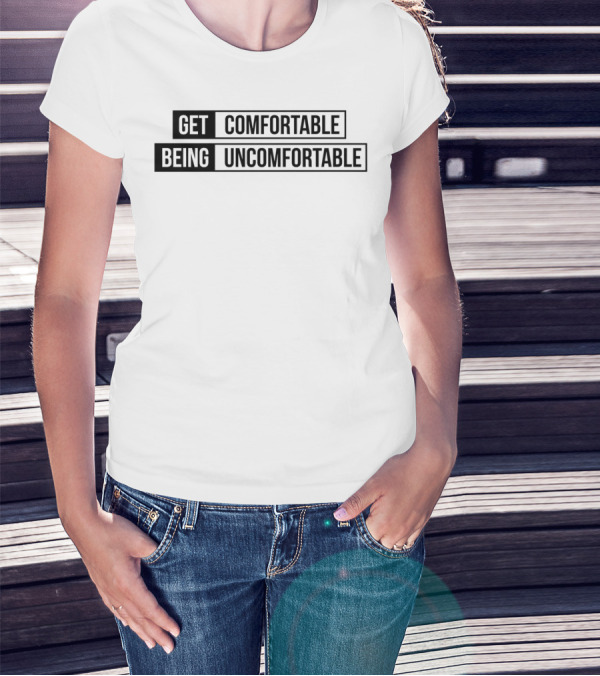 Get Comfortable Being Uncomfortable T-Shirt