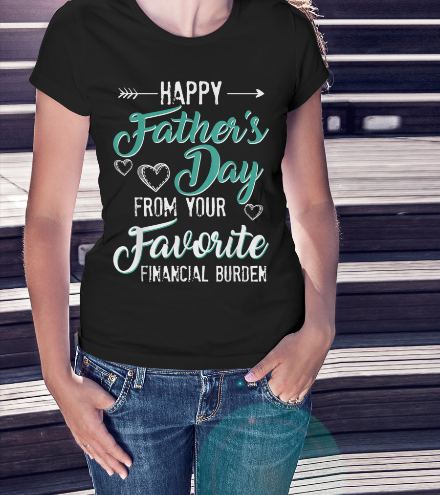 Happy Father's Day From Your Favorite Financial Burden T-Shirt