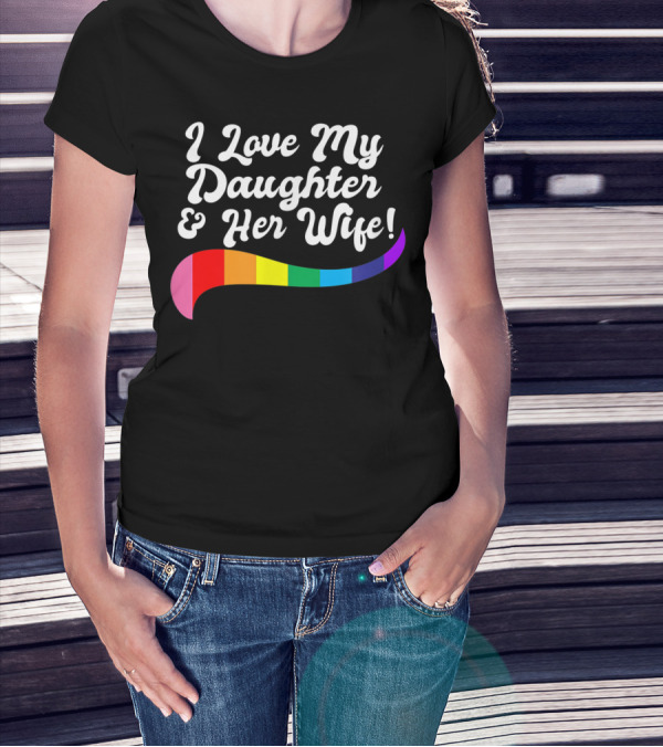 I Love My Daughter And Her Wife Gay Rights Rainbow Pride T-Shirt