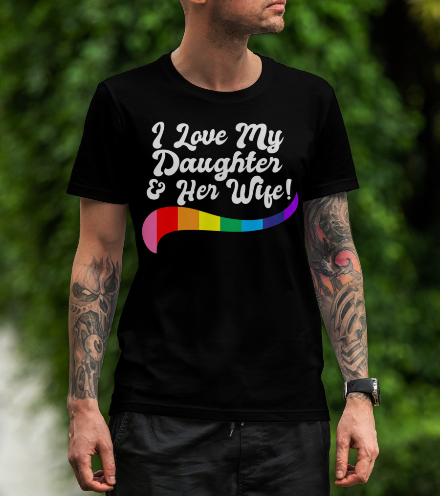 I Love My Daughter And Her Wife Gay Rights Rainbow Pride T-Shirt