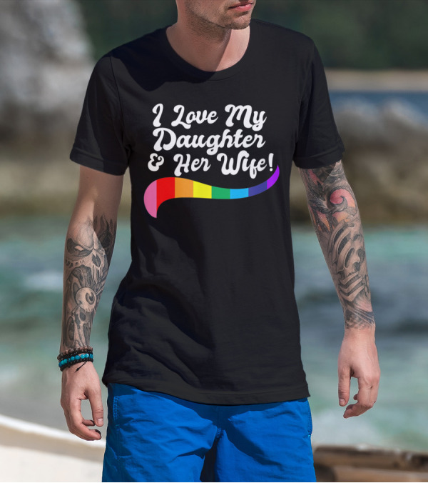 I Love My Daughter And Her Wife Gay Rights Rainbow Pride T-Shirt