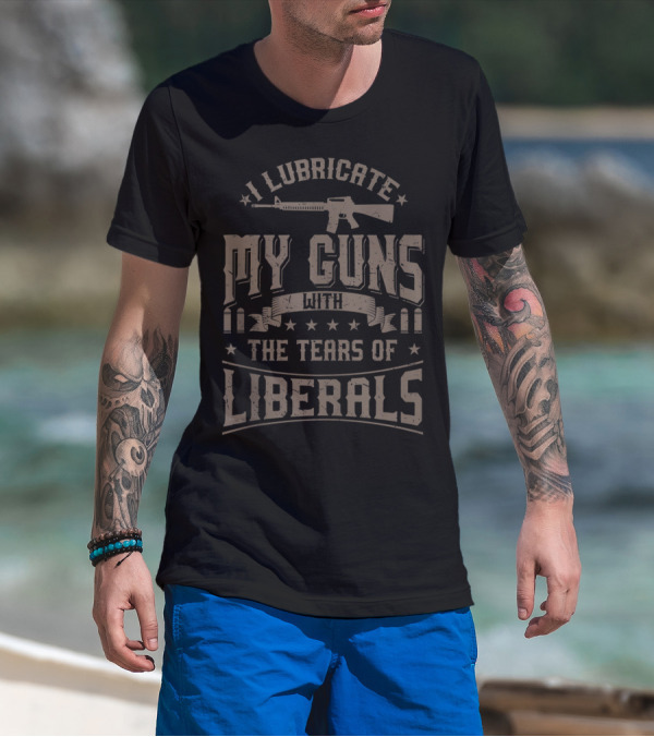 I Lubricate My Guns With The Tears Of Liberals Gun Rifle Ammunition T-Shirt