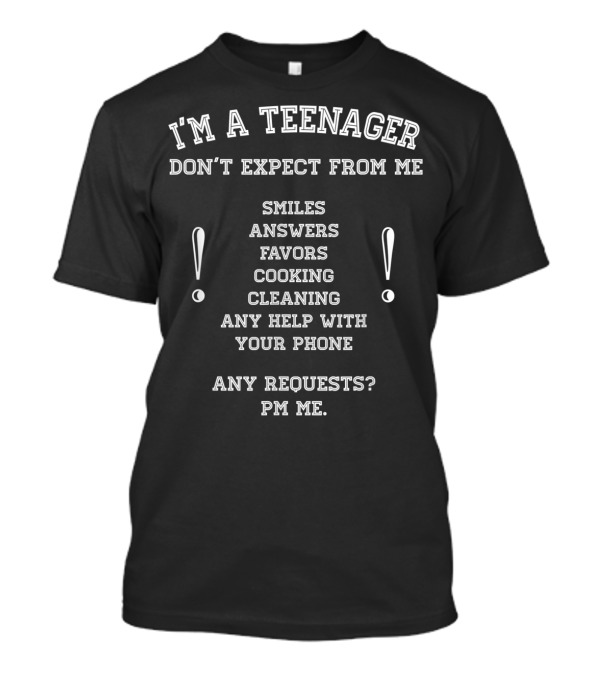 I'm A Teenager Don't Expect From Me Smiles Answers Favors Cooking Cleaning Help With Phone PM Requests T-Shirt