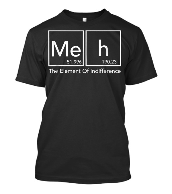 Meh 51.996 H 190.23 The Element Of Indifference Funny Periodic Tab T-Shirt