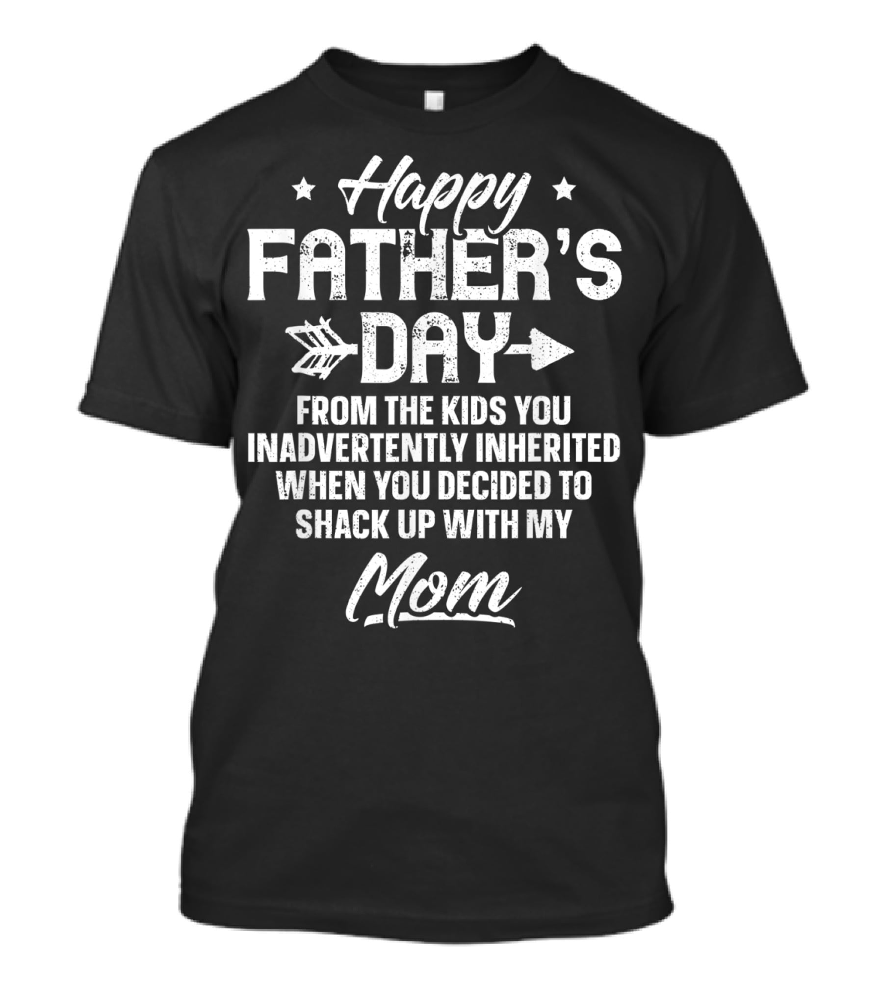 Happy Father's Day From The Kids You Inadvertently Inherited When You Decided To Shack Up With My Mom T-Shirt