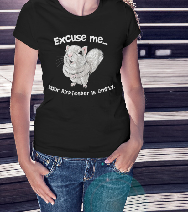 Excuse Me Squirrel Your Birdfeeder Is Empty T-Shirt