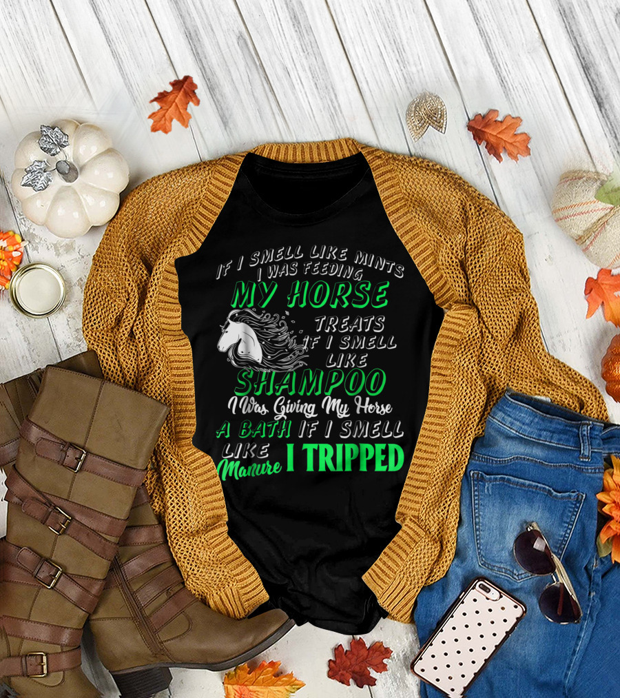 If I Smell Like Mints I Was Feeding My Horse Treats Shampoo Giving Bath Manure I Tripped T-Shirt