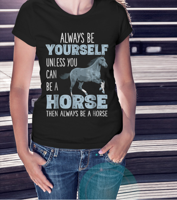 Always Be Yourself Unless You Can Be A Horse Then Always Be A Horse T-Shirt
