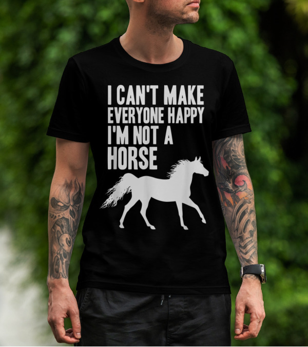 I Can't Make Everyone Happy I'm Not A Horse T-Shirt
