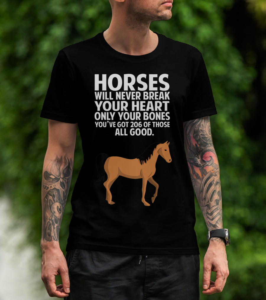 Horses Will Never Break Your Heart Only Your Bones You’ve Got 206 Of Those All Good T-Shirt