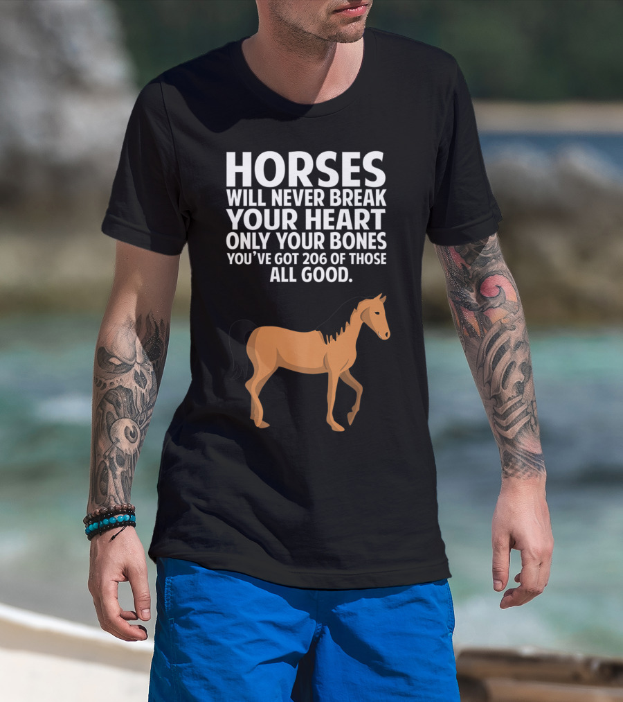 Horses Will Never Break Your Heart Only Your Bones You’ve Got 206 Of Those All Good T-Shirt
