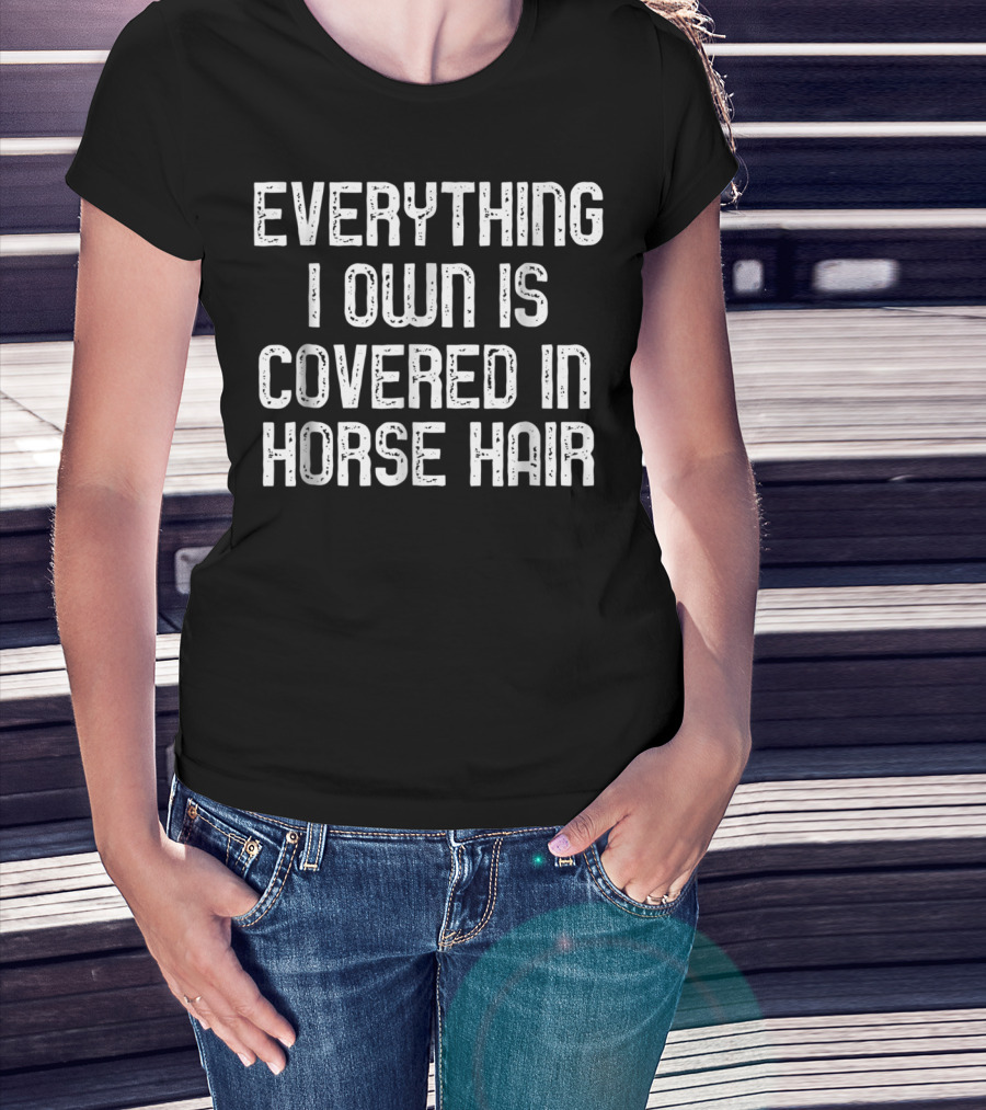 Everything I Own Is Covered In Horse Hair Funny Horse Lovers T-Shirt