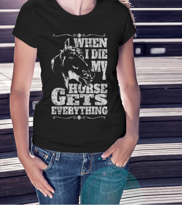 When I Die My Horse Gets Everything T-Shirt