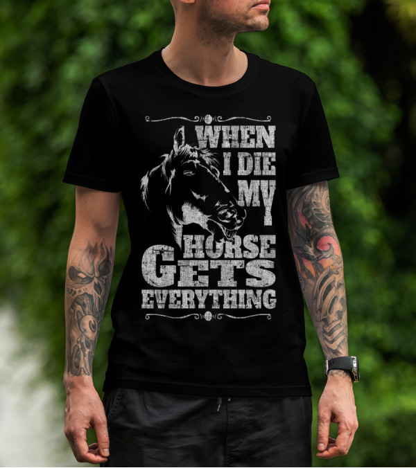When I Die My Horse Gets Everything T-Shirt