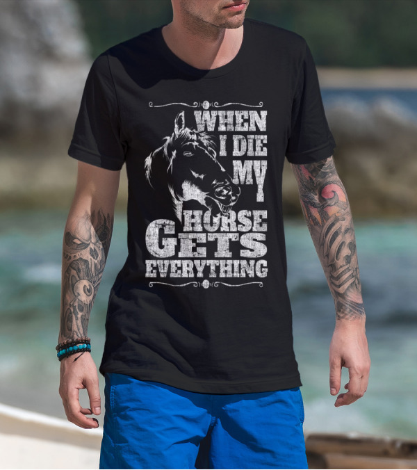 When I Die My Horse Gets Everything T-Shirt