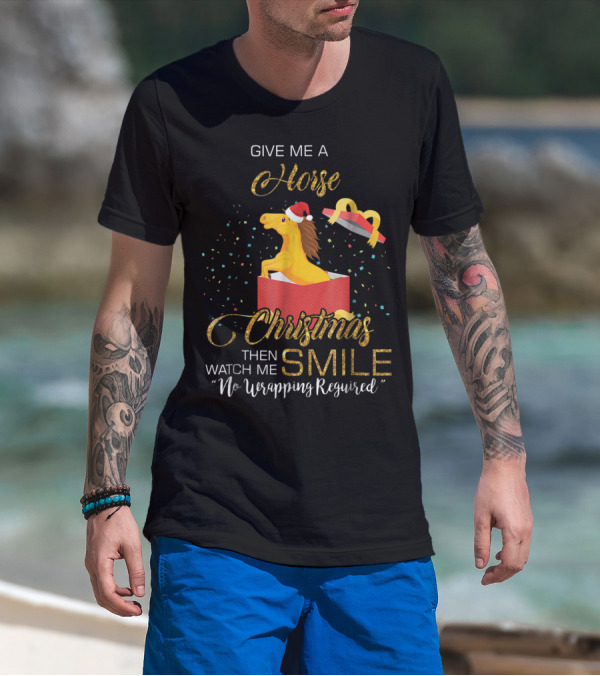Give Me A Horse Christmas Then Watch Me Smile No Wrapping Required T-Shirt