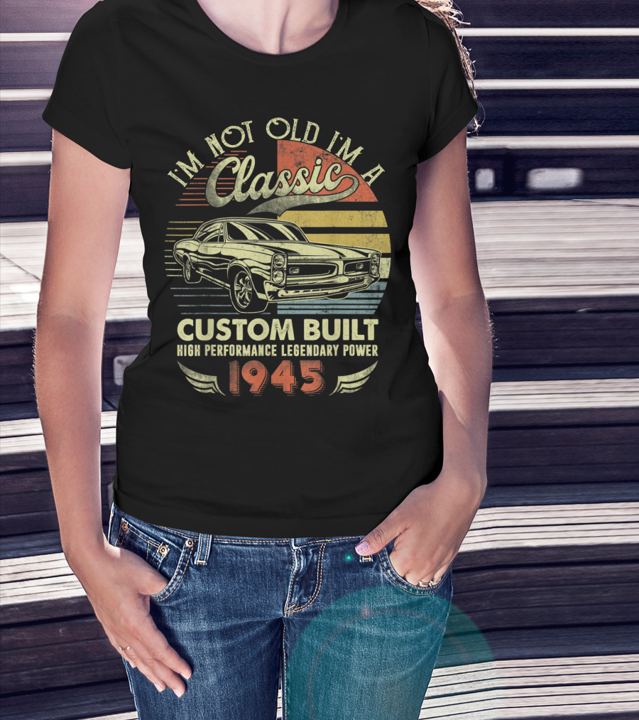 I'm Not Old I'm A Classic Vintage Car Custom Built High Performance Legendary Power 1945 T-Shirt