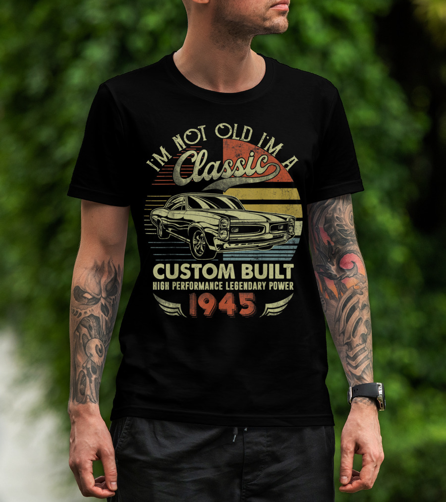 I'm Not Old I'm A Classic Vintage Car Custom Built High Performance Legendary Power 1945 T-Shirt