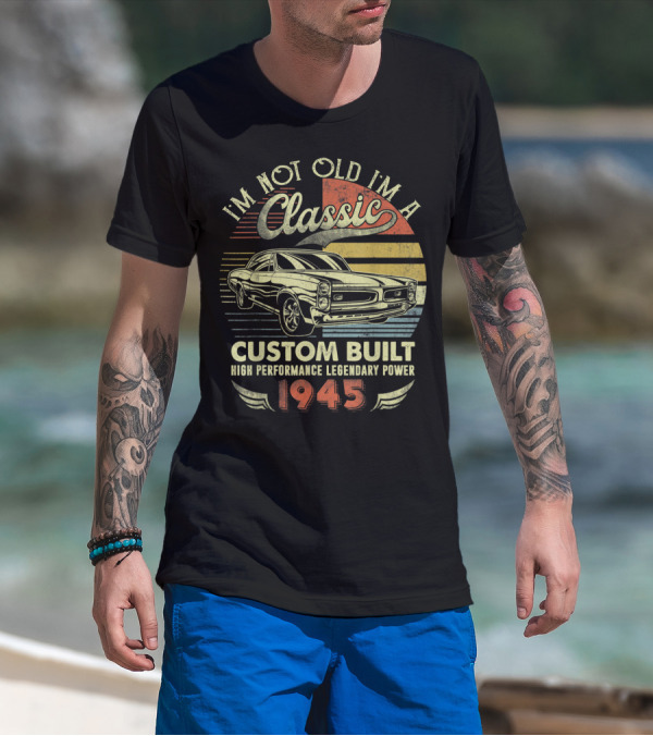I'm Not Old I'm A Classic Vintage Car Custom Built High Performance Legendary Power 1945 T-Shirt