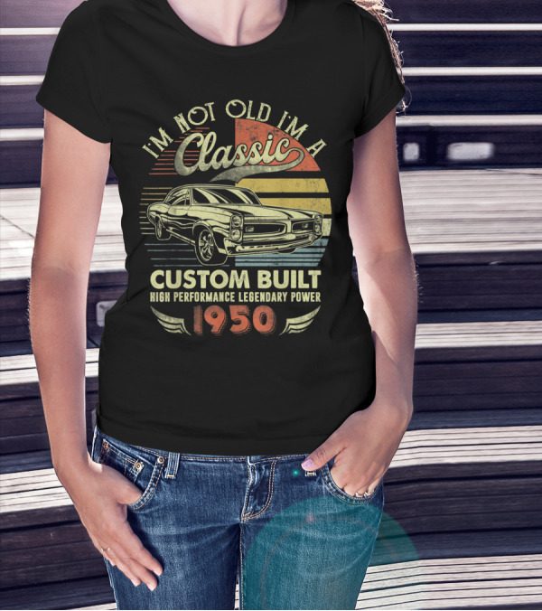 I'm Not Old I'm A Classic Custom Built High Performance Legendary Power 1950 T-Shirt