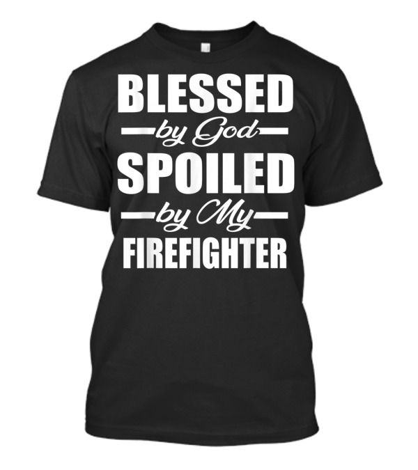 Blessed By God Spoiled By My Firefighter T-Shirt