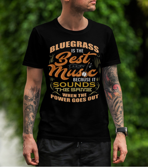 Bluegrass Is The Best Music Because It Sounds The Same When The Power Goes Out T-Shirt