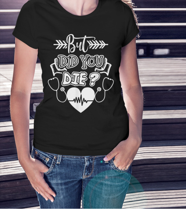 But Did You Die Sarcastic Humor Gag Stethoscope Heartbeat T-Shirt