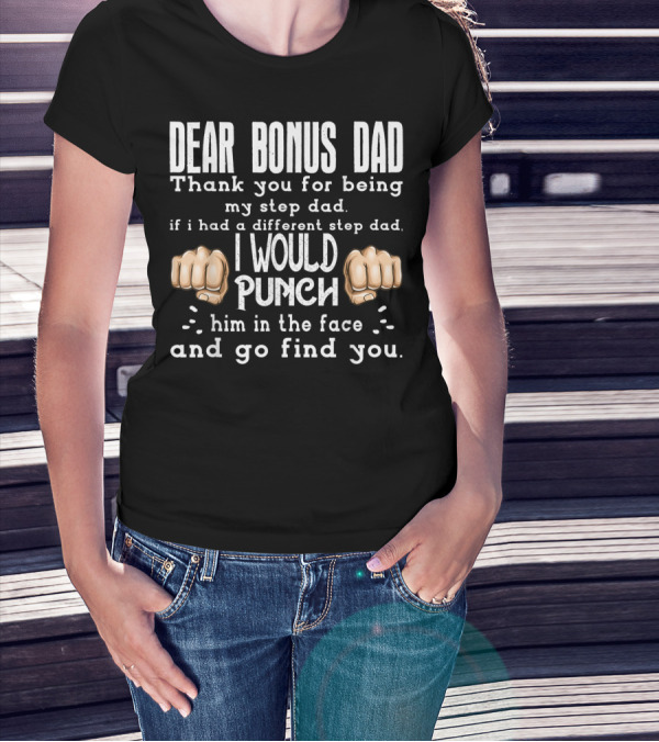 Dear Bonus Dad Thank You For Being My Step Dad I Would Punch Him In The Face And Go Find You T-Shirt