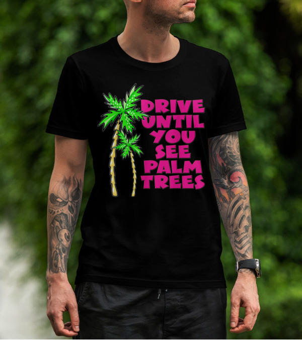 Drive Until You See Palm Trees Vacation T-Shirt