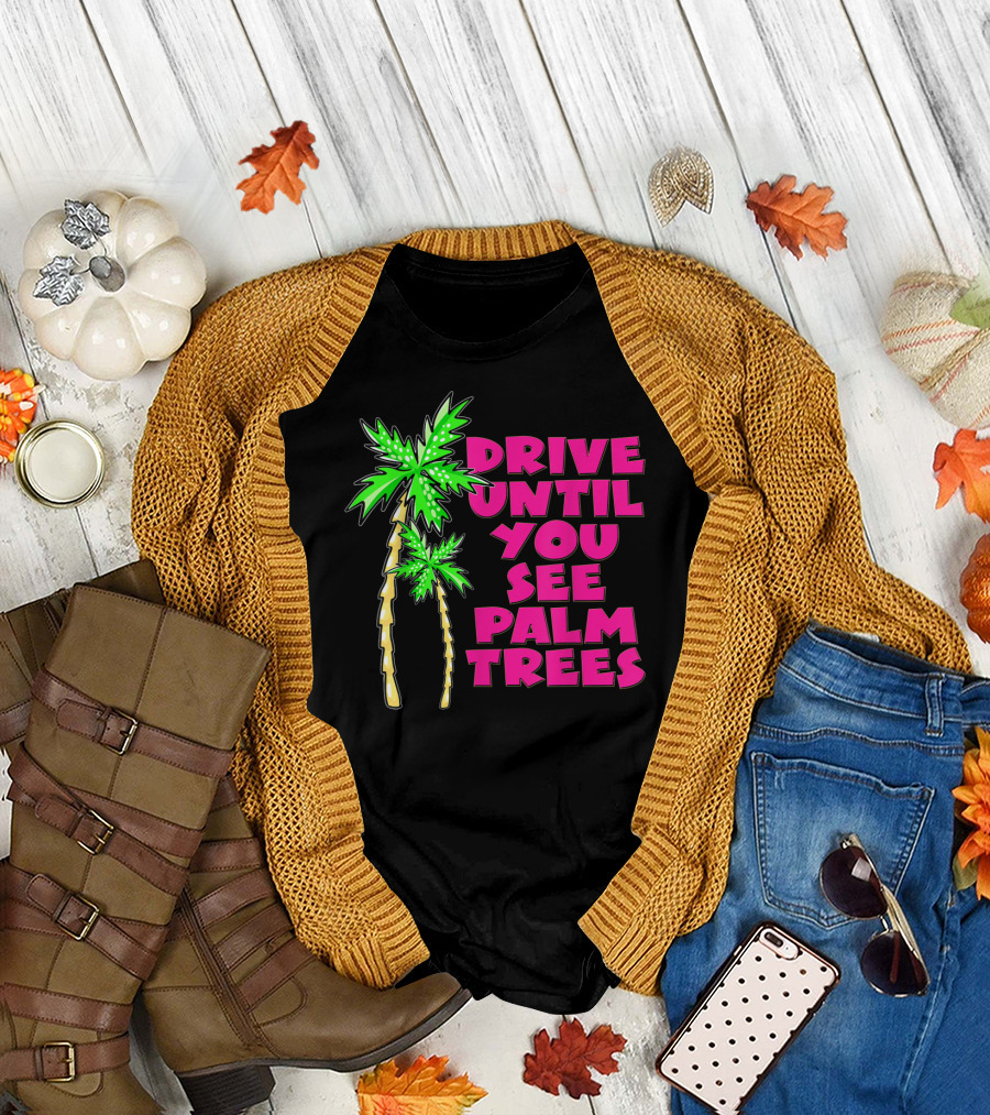 Drive Until You See Palm Trees Vacation T-Shirt