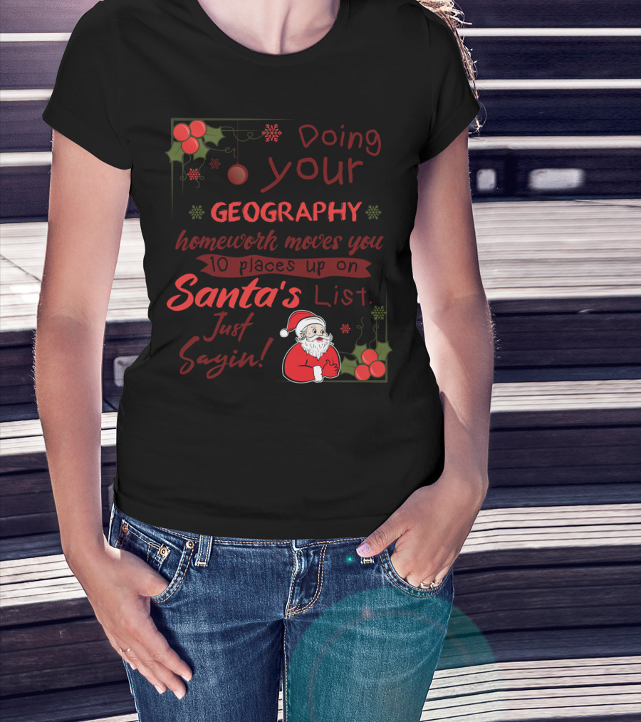 Doing Your Geography Homework Moves You 10 Places Up On Santa's List Just Sayin T-Shirt