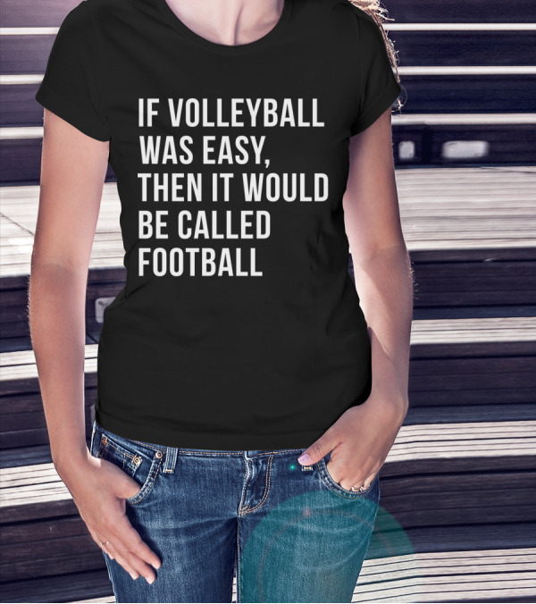 If Volleyball Was Easy Then It Would Be Called Football Funny College Volleyball For N Girls T-Shirt