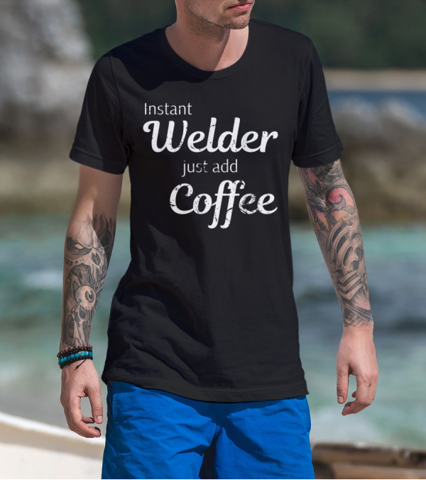 Instant Welder Just Add Coffee T-Shirt