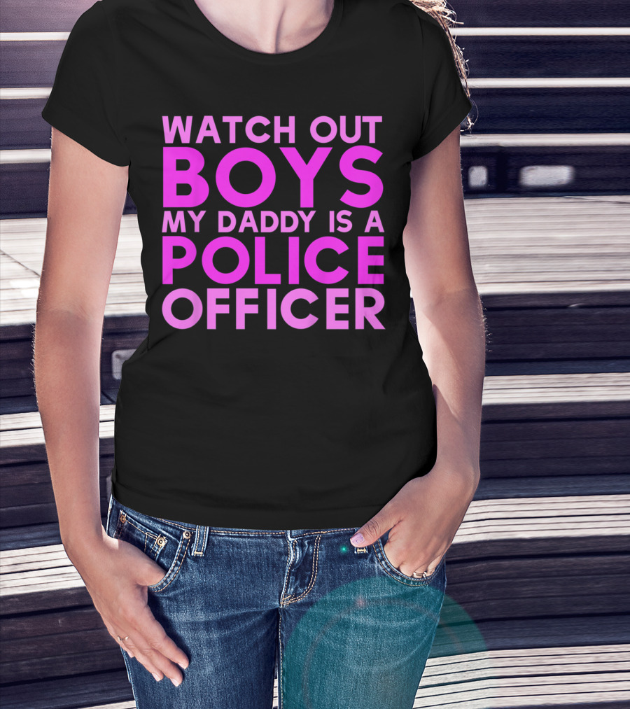 Watch Out Boys My Daddy Is A Police Officer T-Shirt