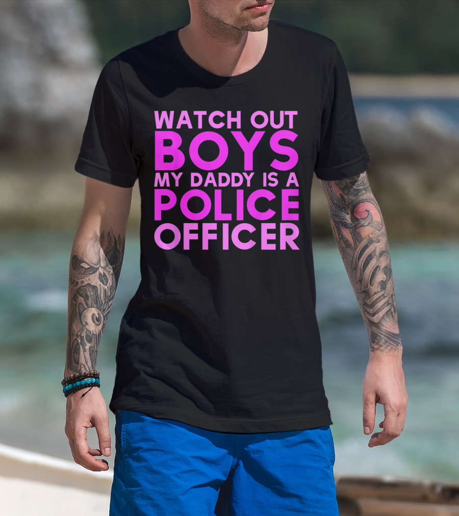 Watch Out Boys My Daddy Is A Police Officer T-Shirt